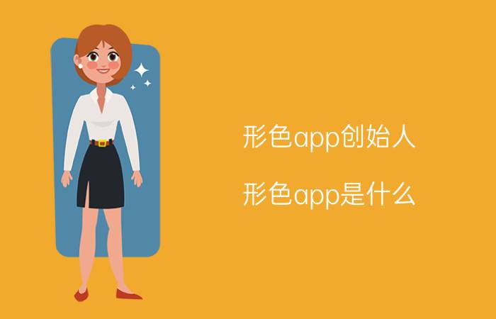 形色app创始人 形色app是什么？